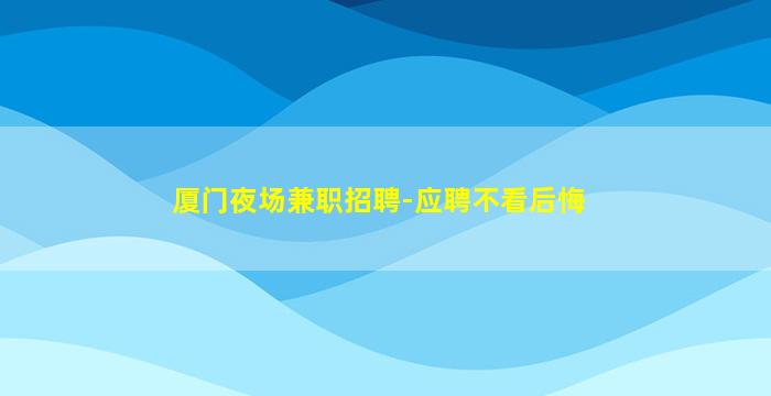 厦门夜场兼职招聘-应聘不看后悔